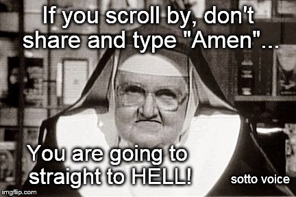 Frowning Nun | If you scroll by, don't share and type "Amen"... You are going to straight to HELL! sotto voice | image tagged in memes,frowning nun | made w/ Imgflip meme maker