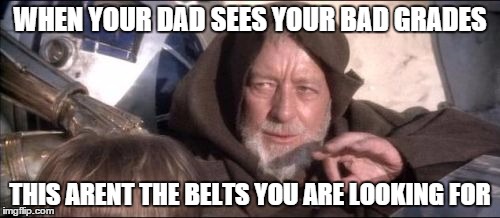 These Aren't The Droids You Were Looking For | WHEN YOUR DAD SEES YOUR BAD GRADES; THIS ARENT THE BELTS YOU ARE LOOKING FOR | image tagged in memes,these arent the droids you were looking for | made w/ Imgflip meme maker