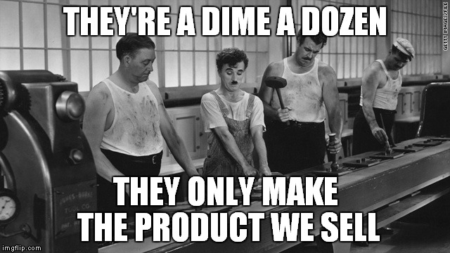 THEY'RE A DIME A DOZEN; THEY ONLY MAKE THE PRODUCT WE SELL | image tagged in chaplin | made w/ Imgflip meme maker