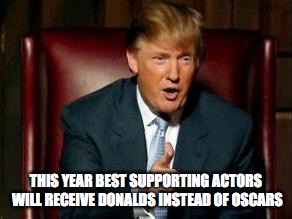 Donald Trump | THIS YEAR BEST SUPPORTING ACTORS WILL RECEIVE DONALDS INSTEAD OF OSCARS | image tagged in donald trump | made w/ Imgflip meme maker