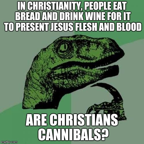 Philosoraptor | IN CHRISTIANITY, PEOPLE EAT BREAD AND DRINK WINE FOR IT TO PRESENT JESUS FLESH AND BLOOD; ARE CHRISTIANS CANNIBALS? | image tagged in memes,philosoraptor | made w/ Imgflip meme maker