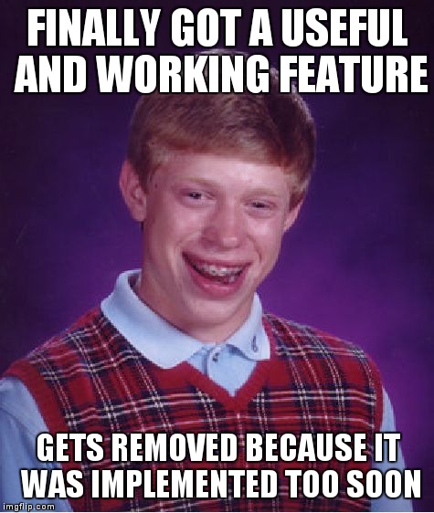 Bad Luck Brian Meme | FINALLY GOT A USEFUL AND WORKING FEATURE; GETS REMOVED BECAUSE IT WAS IMPLEMENTED TOO SOON | image tagged in memes,bad luck brian | made w/ Imgflip meme maker