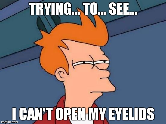 Futurama Fry | TRYING... TO... SEE... I CAN'T OPEN MY EYELIDS | image tagged in memes,futurama fry | made w/ Imgflip meme maker