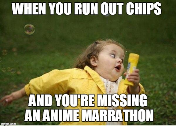 Chubby Bubbles Girl Meme | WHEN YOU RUN OUT CHIPS; AND YOU'RE MISSING AN ANIME MARRATHON | image tagged in memes,chubby bubbles girl | made w/ Imgflip meme maker