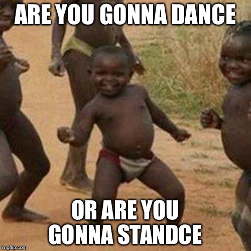 Third World Success Kid | ARE YOU GONNA DANCE; OR ARE YOU GONNA STANDCE | image tagged in memes,third world success kid | made w/ Imgflip meme maker