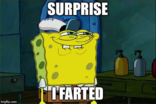 Don't You Squidward | SURPRISE; I FARTED | image tagged in memes,dont you squidward | made w/ Imgflip meme maker