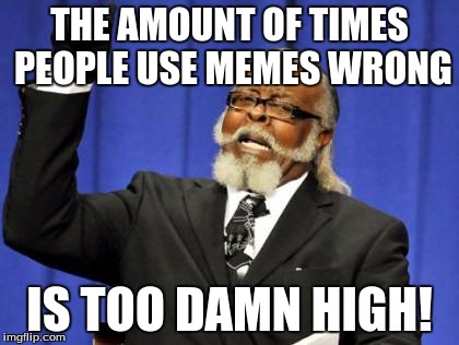 Too Damn High | THE AMOUNT OF TIMES PEOPLE USE MEMES WRONG; IS TOO DAMN HIGH! | image tagged in memes,too damn high | made w/ Imgflip meme maker