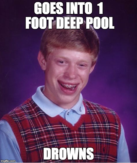 Bad Luck Brian Meme | GOES INTO  1 FOOT DEEP POOL; DROWNS | image tagged in memes,bad luck brian | made w/ Imgflip meme maker