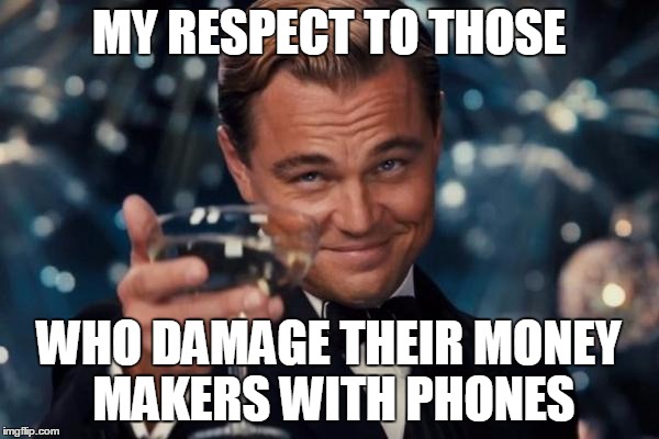 Leonardo Dicaprio Cheers Meme | MY RESPECT TO THOSE WHO DAMAGE THEIR MONEY MAKERS WITH PHONES | image tagged in memes,leonardo dicaprio cheers | made w/ Imgflip meme maker