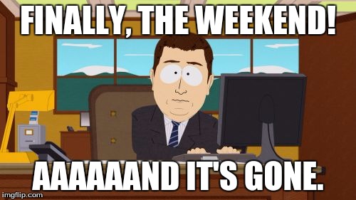 Aaaaand Its Gone | FINALLY, THE WEEKEND! AAAAAAND IT'S GONE. | image tagged in memes,aaaaand its gone | made w/ Imgflip meme maker