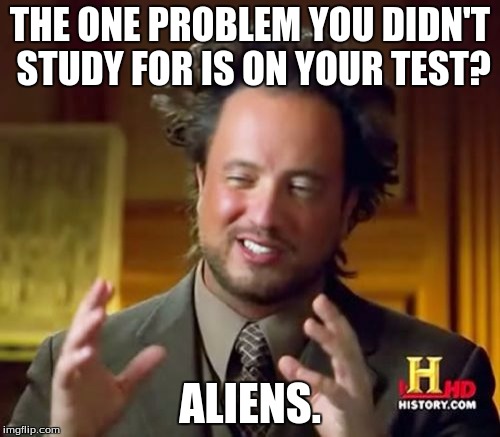 Ancient Aliens | THE ONE PROBLEM YOU DIDN'T STUDY FOR IS ON YOUR TEST? ALIENS. | image tagged in memes,ancient aliens | made w/ Imgflip meme maker