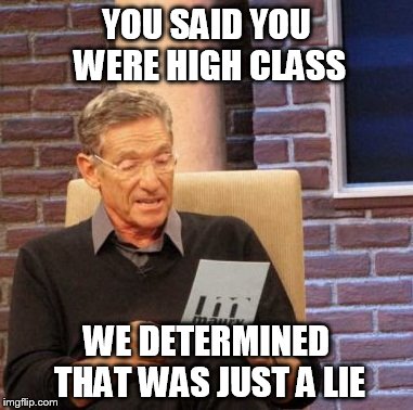 Maury Lie Detector | YOU SAID YOU WERE HIGH CLASS; WE DETERMINED THAT WAS JUST A LIE | image tagged in memes,maury lie detector | made w/ Imgflip meme maker