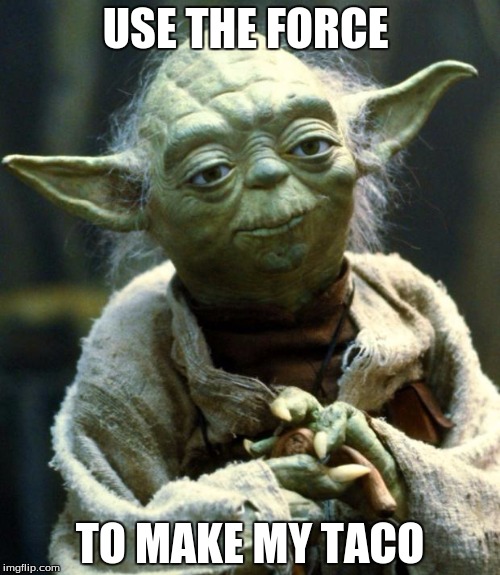 Star Wars Yoda | USE THE FORCE; TO MAKE MY TACO | image tagged in memes,star wars yoda | made w/ Imgflip meme maker