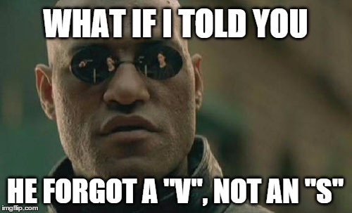 Matrix Morpheus Meme | WHAT IF I TOLD YOU HE FORGOT A "V", NOT AN "S" | image tagged in memes,matrix morpheus | made w/ Imgflip meme maker