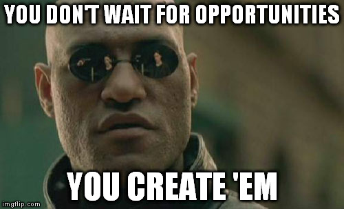 Matrix Morpheus | YOU DON'T WAIT FOR OPPORTUNITIES; YOU CREATE 'EM | image tagged in memes,matrix morpheus | made w/ Imgflip meme maker