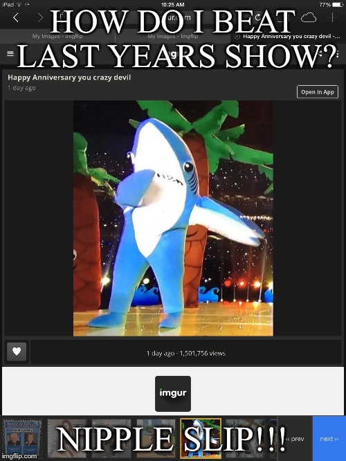 The Show must go on | HOW DO I BEAT LAST YEARS SHOW? NIPPLE SLIP!!! | image tagged in super bowl | made w/ Imgflip meme maker