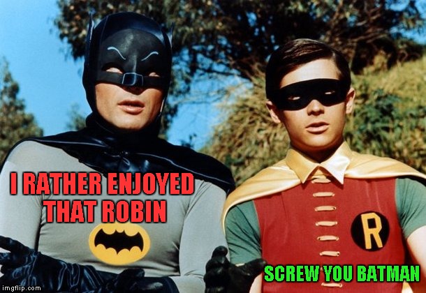 I RATHER ENJOYED THAT ROBIN SCREW YOU BATMAN | made w/ Imgflip meme maker