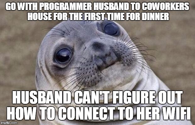 Awkward Moment Sealion | GO WITH PROGRAMMER HUSBAND TO COWORKERS HOUSE FOR THE FIRST TIME FOR DINNER; HUSBAND CAN'T FIGURE OUT HOW TO CONNECT TO HER WIFI | image tagged in memes,awkward moment sealion,AdviceAnimals | made w/ Imgflip meme maker