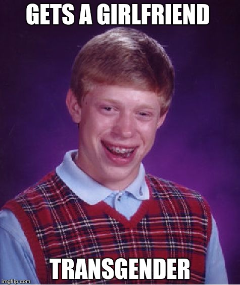 Might be a little offensive  | GETS A GIRLFRIEND; TRANSGENDER | image tagged in memes,bad luck brian,gf,transgender | made w/ Imgflip meme maker