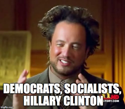 Ancient Aliens Meme | DEMOCRATS, SOCIALISTS, HILLARY CLINTON | image tagged in memes,ancient aliens | made w/ Imgflip meme maker