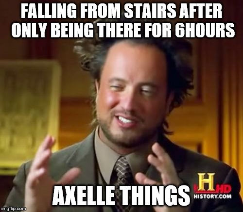 Ancient Aliens | FALLING FROM STAIRS AFTER ONLY BEING THERE FOR 6HOURS; AXELLE THINGS | image tagged in memes,ancient aliens | made w/ Imgflip meme maker