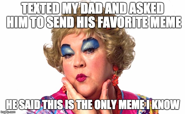 Dad's Idea of a Meme | TEXTED MY DAD AND ASKED HIM TO SEND HIS FAVORITE MEME; HE SAID THIS IS THE ONLY MEME I KNOW | image tagged in dad's idea of a meme | made w/ Imgflip meme maker