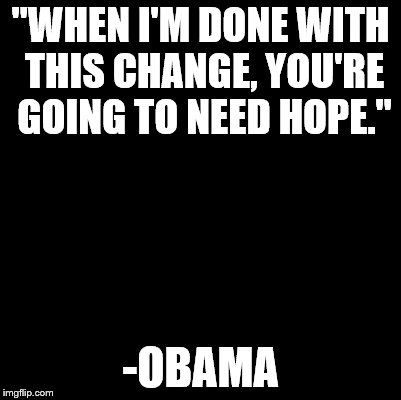 blank | "WHEN I'M DONE WITH THIS CHANGE, YOU'RE GOING TO NEED HOPE." -OBAMA | image tagged in blank | made w/ Imgflip meme maker