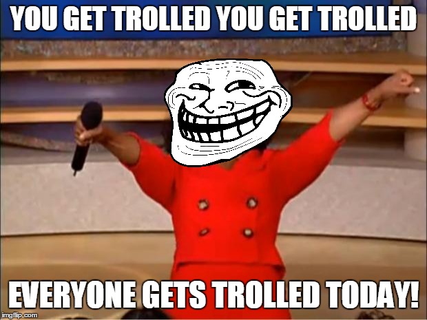 You Get Trolled On A Terrible Tuesday | YOU GET TROLLED YOU GET TROLLED; EVERYONE GETS TROLLED TODAY! | image tagged in memes,oprah you get a | made w/ Imgflip meme maker