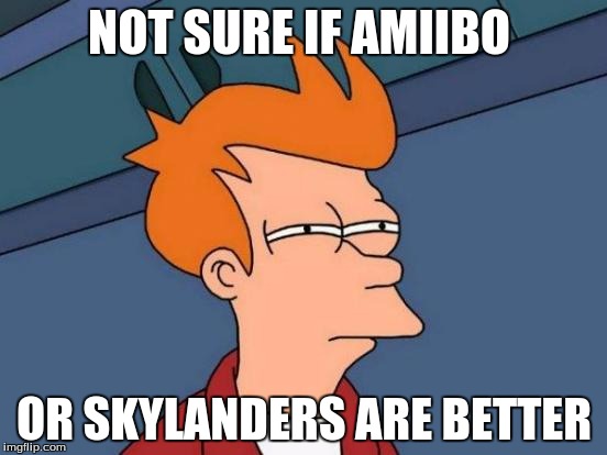 Futurama Fry | NOT SURE IF AMIIBO; OR SKYLANDERS ARE BETTER | image tagged in memes,futurama fry | made w/ Imgflip meme maker