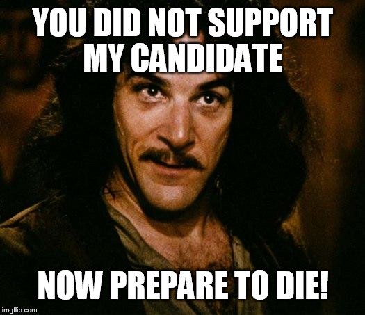 Inigo Montoya | YOU DID NOT SUPPORT MY CANDIDATE; NOW PREPARE TO DIE! | image tagged in memes,inigo montoya | made w/ Imgflip meme maker