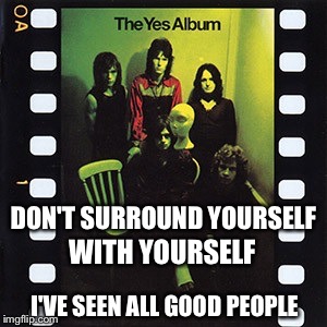 DON'T SURROUND YOURSELF I'VE SEEN ALL GOOD PEOPLE WITH YOURSELF | made w/ Imgflip meme maker