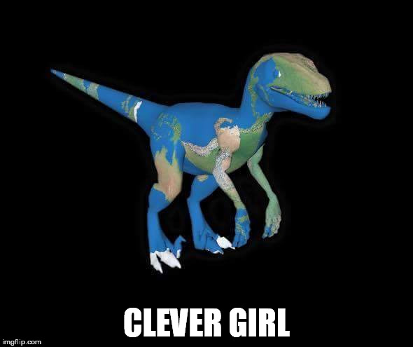 clever girl | CLEVER GIRL | image tagged in flat earth | made w/ Imgflip meme maker