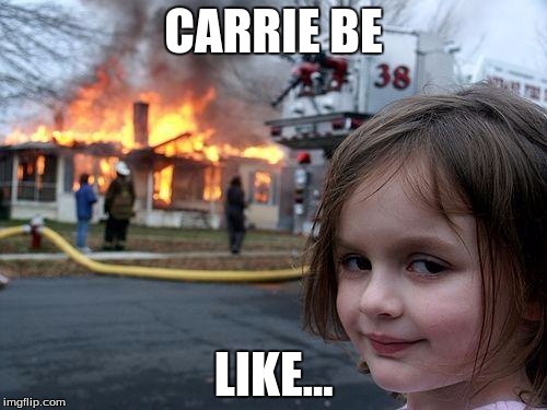 Disaster Girl Meme | CARRIE BE; LIKE... | image tagged in memes,disaster girl | made w/ Imgflip meme maker