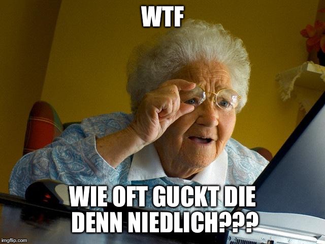 Grandma Finds The Internet Meme | WTF; WIE OFT GUCKT DIE DENN NIEDLICH??? | image tagged in memes,grandma finds the internet | made w/ Imgflip meme maker