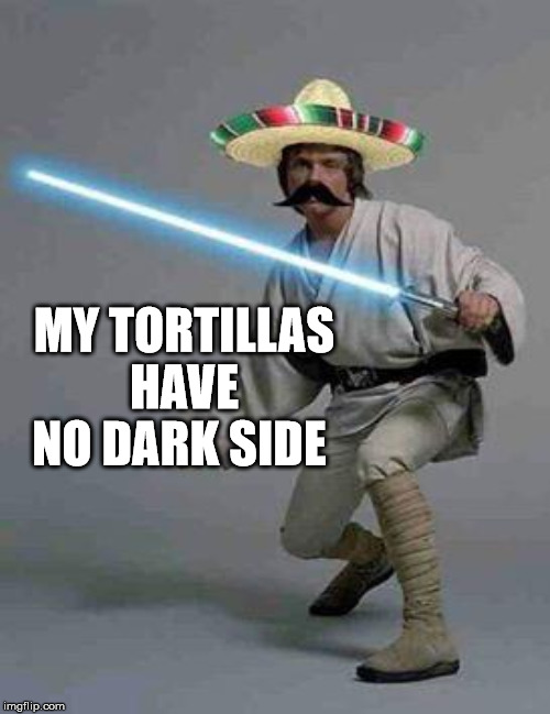 MY TORTILLAS HAVE NO DARK SIDE | made w/ Imgflip meme maker