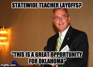 STATEWIDE TEACHER LAYOFFS? "THIS IS A GREAT OPPORTUNITY FOR OKLAHOMA" | image tagged in oklahoma,bingman,education,outoftouch | made w/ Imgflip meme maker