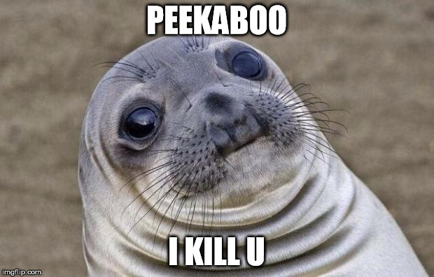 Awkward Moment Sealion | PEEKABOO; I KILL U | image tagged in memes,awkward moment sealion | made w/ Imgflip meme maker