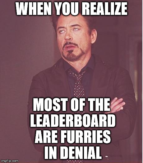 Face You Make Robert Downey Jr | WHEN YOU REALIZE; MOST OF THE LEADERBOARD ARE FURRIES IN DENIAL | image tagged in memes,face you make robert downey jr | made w/ Imgflip meme maker