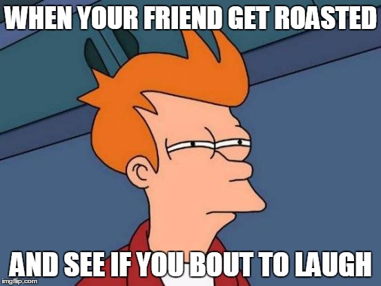 Futurama Fry Meme | WHEN YOUR FRIEND GET ROASTED; AND SEE IF YOU BOUT TO LAUGH | image tagged in memes,futurama fry | made w/ Imgflip meme maker