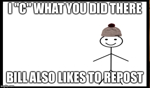 I "C" WHAT YOU DID THERE BILL ALSO LIKES TO REPOST | made w/ Imgflip meme maker