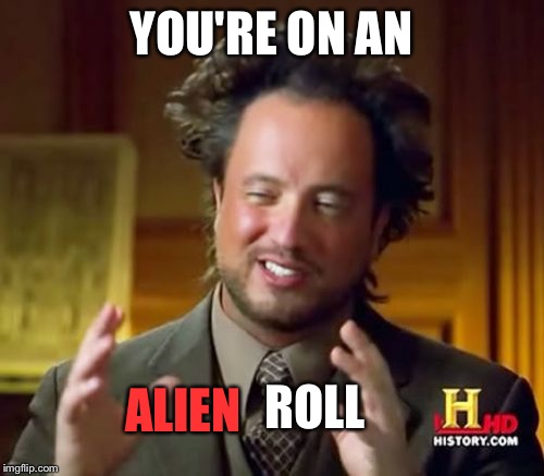 Ancient Aliens Meme | YOU'RE ON AN ALIEN ROLL | image tagged in memes,ancient aliens | made w/ Imgflip meme maker