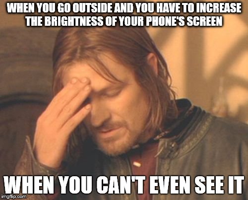Frustrated Boromir Meme | WHEN YOU GO OUTSIDE AND YOU HAVE TO INCREASE THE BRIGHTNESS OF YOUR PHONE'S SCREEN; WHEN YOU CAN'T EVEN SEE IT | image tagged in memes,frustrated boromir | made w/ Imgflip meme maker
