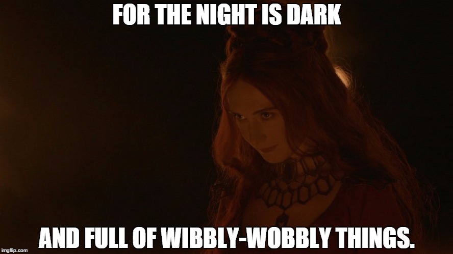 It's big and it's red and it's hairy and I be afraid of It. | FOR THE NIGHT IS DARK; AND FULL OF WIBBLY-WOBBLY THINGS. | image tagged in game of thrones | made w/ Imgflip meme maker