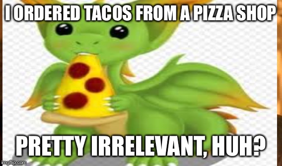 I ORDERED TACOS FROM A PIZZA SHOP PRETTY IRRELEVANT, HUH? | made w/ Imgflip meme maker