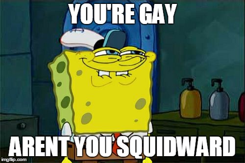 Don't You Squidward Meme | YOU'RE GAY; ARENT YOU SQUIDWARD | image tagged in memes,dont you squidward | made w/ Imgflip meme maker