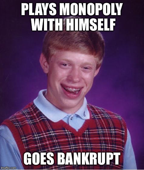 Bad Luck Brian Meme | PLAYS MONOPOLY WITH HIMSELF GOES BANKRUPT | image tagged in memes,bad luck brian | made w/ Imgflip meme maker