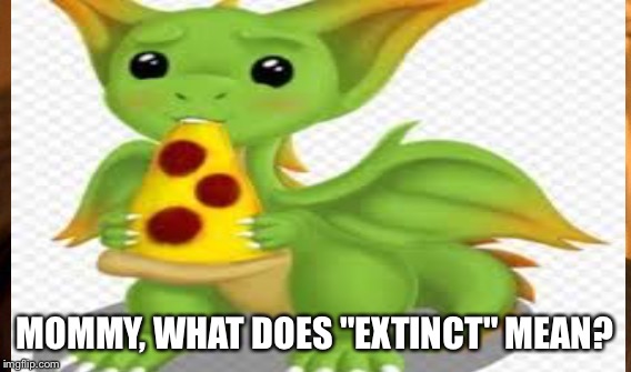 MOMMY, WHAT DOES "EXTINCT" MEAN? | made w/ Imgflip meme maker