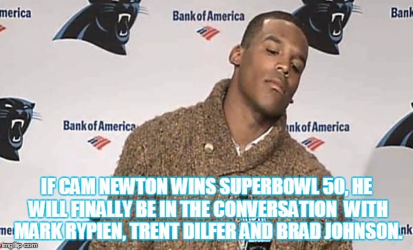 Cam Newton whines | IF CAM NEWTON WINS SUPERBOWL 50, HE WILL FINALLY BE IN THE CONVERSATION  WITH MARK RYPIEN, TRENT DILFER AND BRAD JOHNSON. | image tagged in cam newton carolina panthers | made w/ Imgflip meme maker