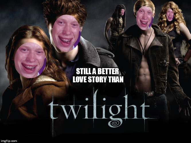 Bad Luck Twilight | STILL A BETTER LOVE STORY THAN | image tagged in memes,still a better love story than twilight,twilight,bad luck brian | made w/ Imgflip meme maker