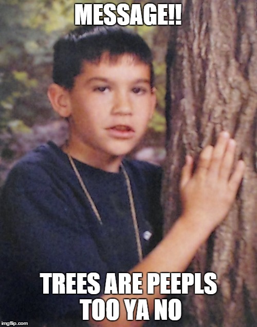 TREE HUGGIN THUG | MESSAGE!! TREES ARE PEEPLS TOO YA NO | image tagged in thuglife | made w/ Imgflip meme maker